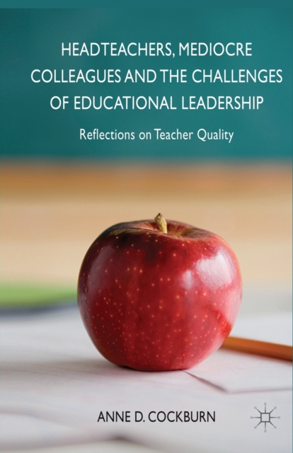 Headteachers, Mediocre Colleagues and the Challenges of Educational Leadership : Reflections on Teacher Quality, Paperback / softback Book