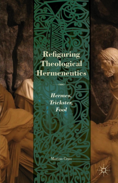 Refiguring Theological Hermeneutics : Hermes, Trickster, Fool, Paperback / softback Book