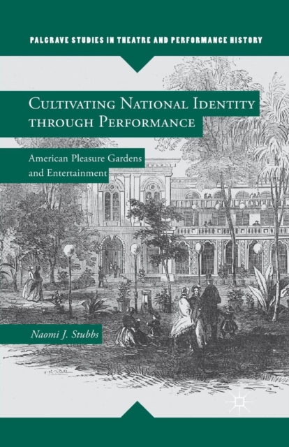 Cultivating National Identity through Performance : American Pleasure Gardens and Entertainment, Paperback / softback Book