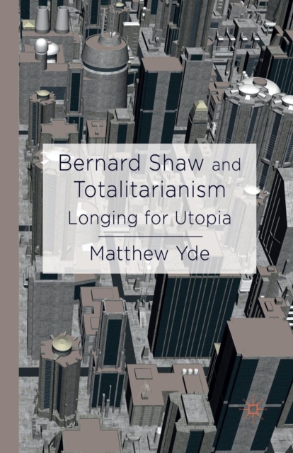 Bernard Shaw and Totalitarianism : Longing for Utopia, Paperback / softback Book
