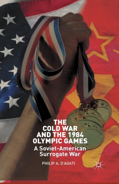 The Cold War and the 1984 Olympic Games : A Soviet-American Surrogate War, Paperback / softback Book