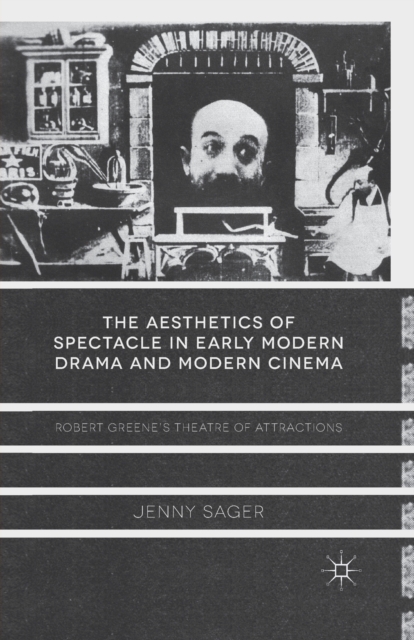 The Aesthetics of Spectacle in Early Modern Drama and Modern Cinema : Robert Greene's Theatre of Attractions, Paperback / softback Book