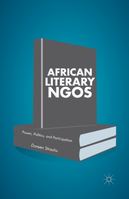 African Literary NGOs : Power, Politics, and Participation, Paperback / softback Book