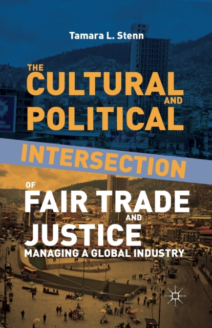 The Cultural and Political Intersection of Fair Trade and Justice : Managing a Global Industry, Paperback / softback Book