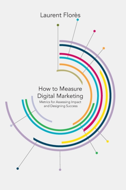 How to Measure Digital Marketing : Metrics for Assessing Impact and Designing Success, Paperback / softback Book
