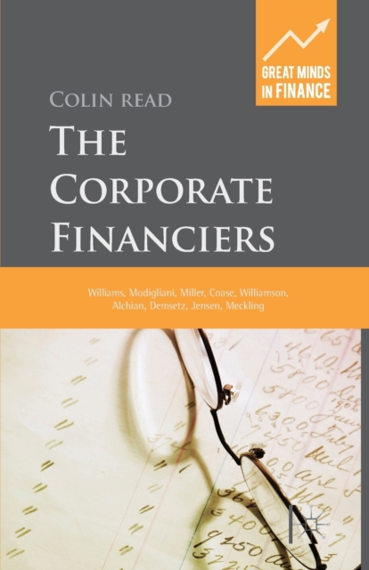 The Corporate Financiers : Williams, Modigliani, Miller, Coase, Williamson, Alchian, Demsetz, Jensen, Meckling, Paperback / softback Book