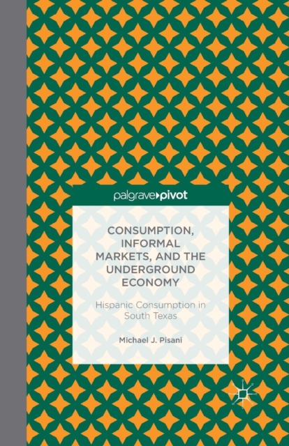 Consumption, Informal Markets, and the Underground Economy : Hispanic Consumption in South Texas, Paperback / softback Book