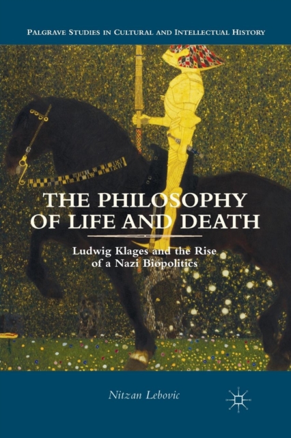 The Philosophy of Life and Death : Ludwig Klages and the Rise of a Nazi Biopolitics, Paperback / softback Book
