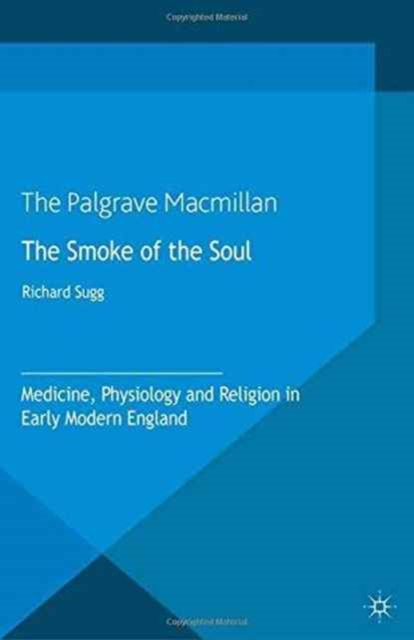 The Smoke of the Soul : Medicine, Physiology and Religion in Early Modern England, Paperback / softback Book