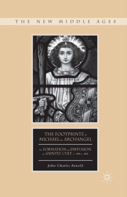 The Footprints of Michael the Archangel : The Formation and Diffusion of a Saintly Cult, c. 300-c. 800, Paperback / softback Book