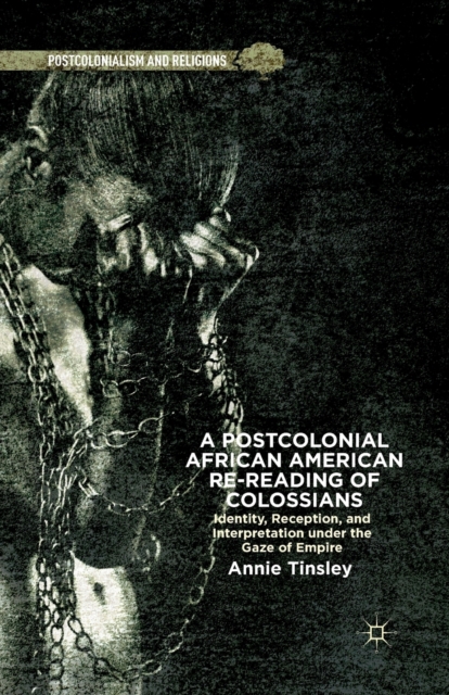A Postcolonial African American Re-reading of Colossians : Identity, Reception, and Interpretation under the Gaze of Empire, Paperback / softback Book