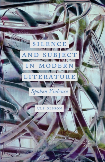 Silence and Subject in Modern Literature : Spoken Violence, Paperback / softback Book