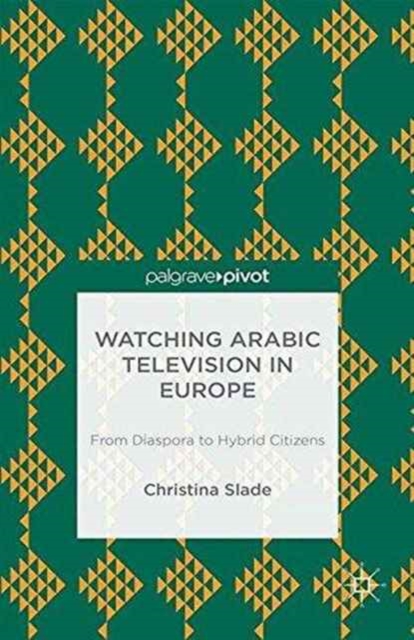 Watching Arabic Television in Europe : From Diaspora to Hybrid Citizens, Paperback / softback Book
