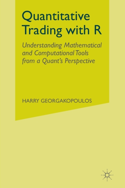 Quantitative Trading with R : Understanding Mathematical and Computational Tools from a Quant’s Perspective, Paperback / softback Book