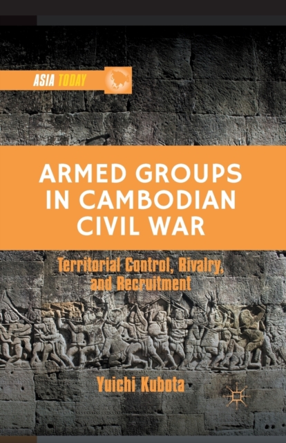 Armed Groups in Cambodian Civil War : Territorial Control, Rivalry, and Recruitment, Paperback / softback Book