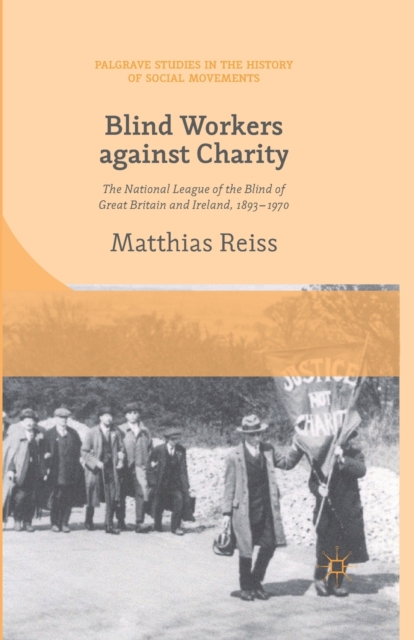 Blind Workers against Charity : The National League of the Blind of Great Britain and Ireland, 1893-1970, Paperback / softback Book