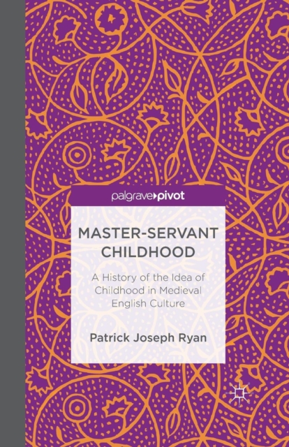 Master-Servant Childhood : A History of the Idea of Childhood in Medieval English Culture, Paperback / softback Book