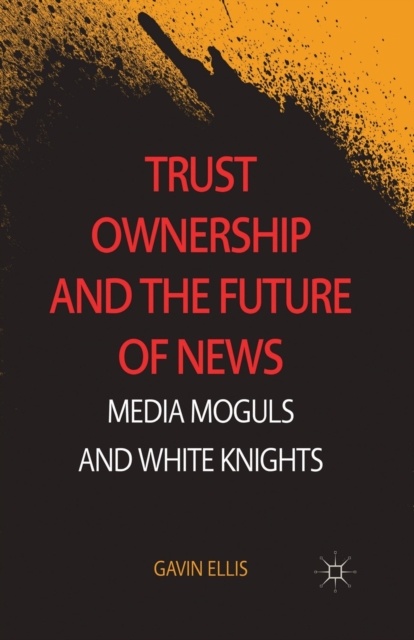 Trust Ownership and the Future of News : Media Moguls and White Knights, Paperback / softback Book