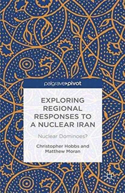 Exploring Regional Responses to a Nuclear Iran : Nuclear Dominoes?, Paperback / softback Book