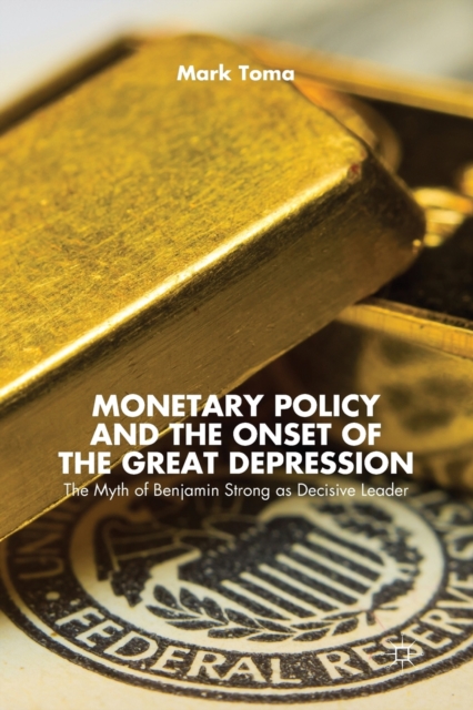 Monetary Policy and the Onset of the Great Depression : The Myth of Benjamin Strong as Decisive Leader, Paperback / softback Book