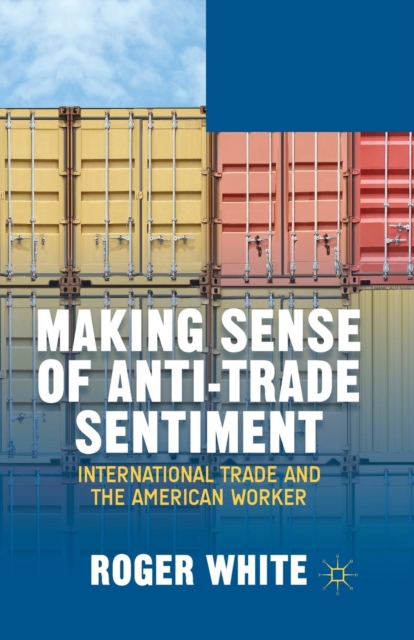 Making Sense of Anti-trade Sentiment : International Trade and the American Worker, Paperback / softback Book