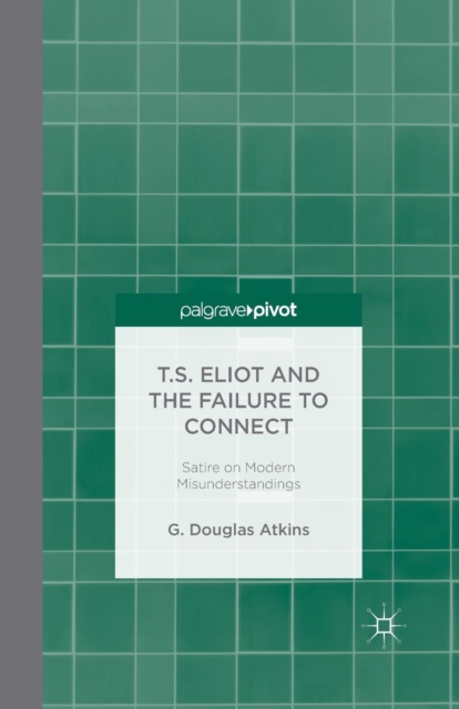 T.S. Eliot and the Failure to Connect : Satire on Modern Misunderstandings, Paperback / softback Book