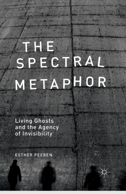 The Spectral Metaphor : Living Ghosts and the Agency of Invisibility, Paperback / softback Book