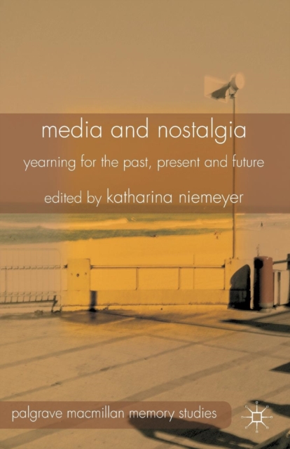 Media and Nostalgia : Yearning for the Past, Present and Future, Paperback / softback Book