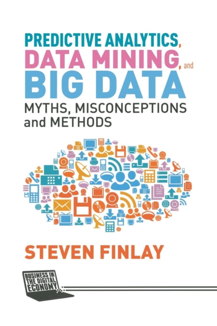 Predictive Analytics, Data Mining and Big Data : Myths, Misconceptions and Methods, Paperback / softback Book