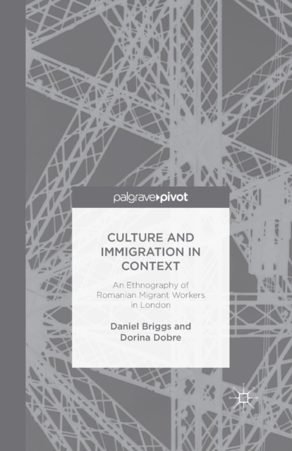 Culture and Immigration in Context : An Ethnography of Romanian Migrant Workers in London, Paperback / softback Book