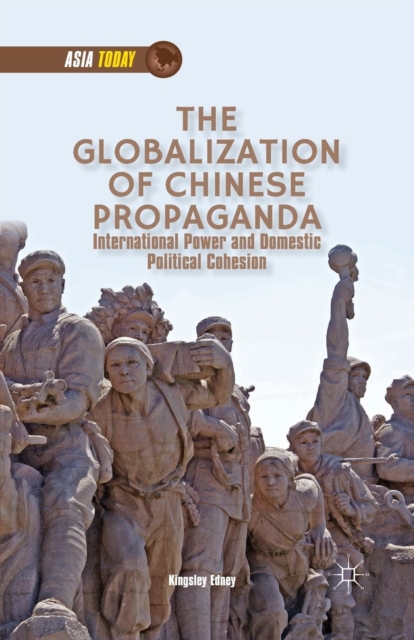 The Globalization of Chinese Propaganda : International Power and Domestic Political Cohesion, Paperback / softback Book