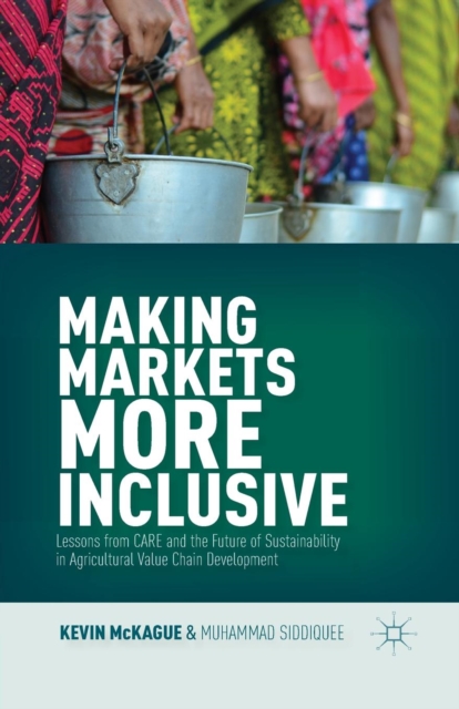 Making Markets More Inclusive : Lessons from CARE and the Future of Sustainability in Agricultural Value Chain Development, Paperback / softback Book