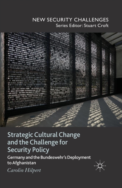 Strategic Cultural Change and the Challenge for Security Policy : Germany and the Bundeswehr's Deployment to Afghanistan, Paperback / softback Book