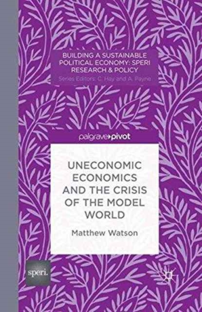 Uneconomic Economics and the Crisis of the Model World, Paperback / softback Book