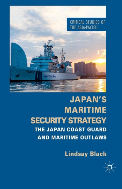 Japan's Maritime Security Strategy : The Japan Coast Guard and Maritime Outlaws, Paperback / softback Book