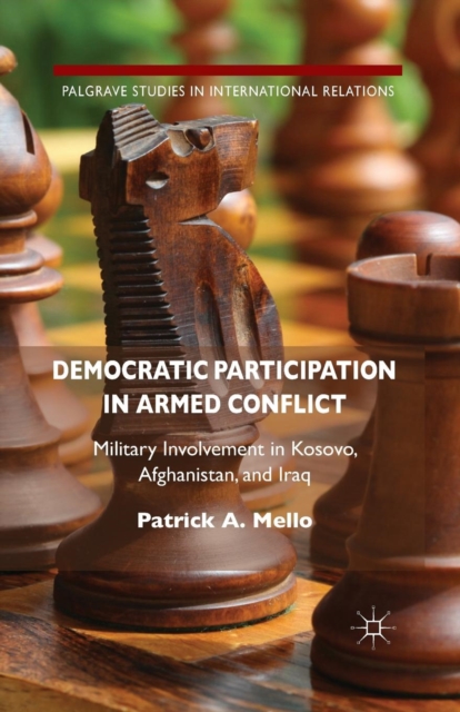 Democratic Participation in Armed Conflict : Military Involvement in Kosovo, Afghanistan, and Iraq, Paperback / softback Book
