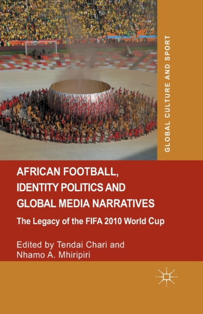 African Football, Identity Politics and Global Media Narratives : The Legacy of the FIFA 2010 World Cup, Paperback / softback Book