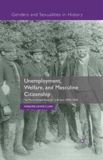 Unemployment, Welfare, and Masculine Citizenship : So Much Honest Poverty in Britain, 1870-1930, Paperback / softback Book