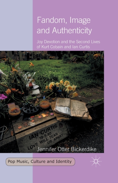 Fandom, Image and Authenticity : Joy Devotion and the Second Lives of Kurt Cobain and Ian Curtis, Paperback / softback Book