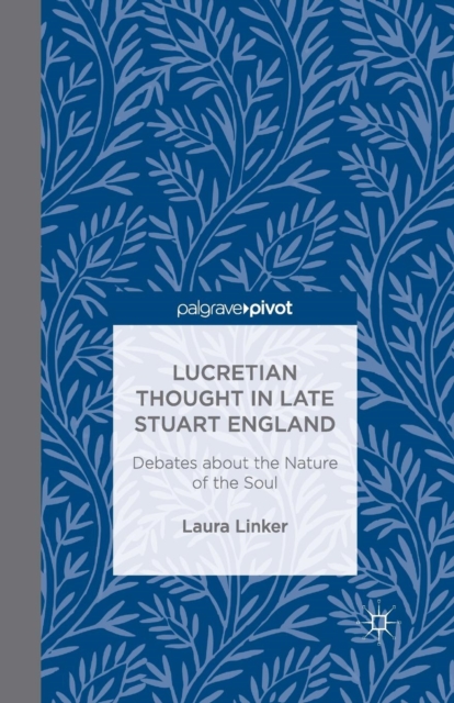 Lucretian Thought in Late Stuart England: Debates about the Nature of the Soul, Paperback / softback Book
