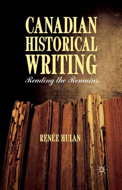 Canadian Historical Writing : Reading the Remains, Paperback / softback Book