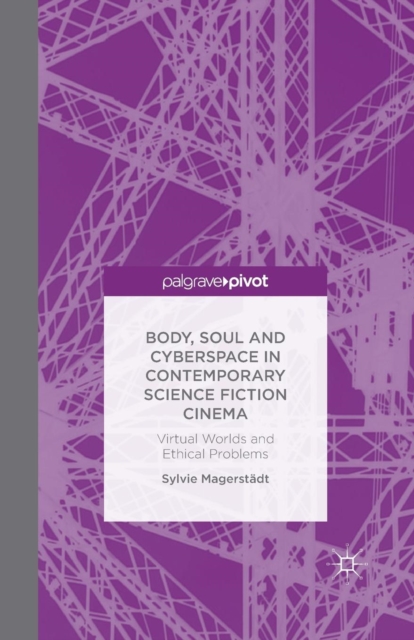 Body, Soul and Cyberspace in Contemporary Science Fiction Cinema : Virtual Worlds and Ethical Problems, Paperback / softback Book