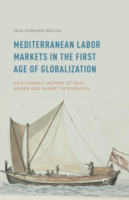 Mediterranean Labor Markets in the First Age of Globalization : An Economic History of Real Wages and Market Integration, Paperback / softback Book