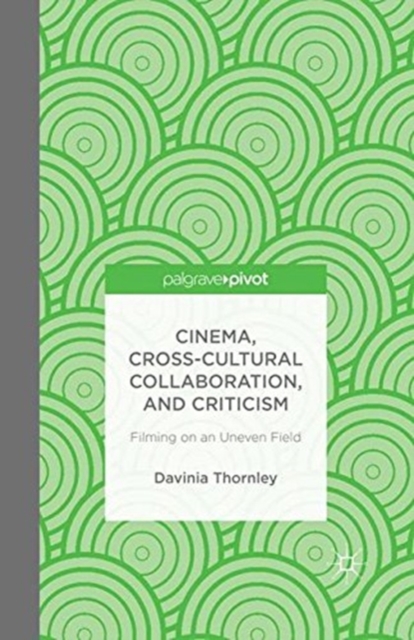 Cinema, Cross-Cultural Collaboration, and Criticism : Filming on an Uneven Field, Paperback / softback Book