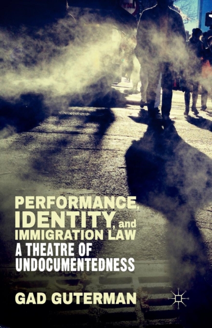 Performance, Identity, and Immigration Law : A Theatre of Undocumentedness, Paperback / softback Book