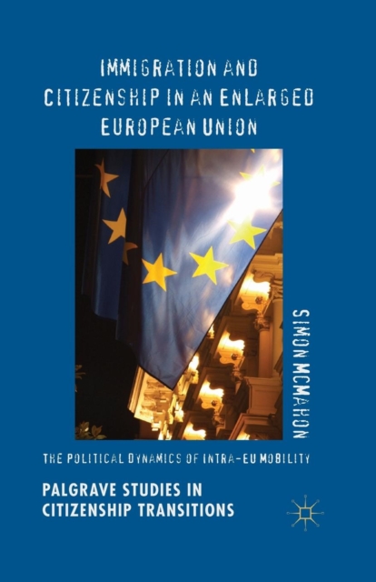 Immigration and Citizenship in an Enlarged European Union : The Political Dynamics of Intra-EU Mobility, Paperback / softback Book