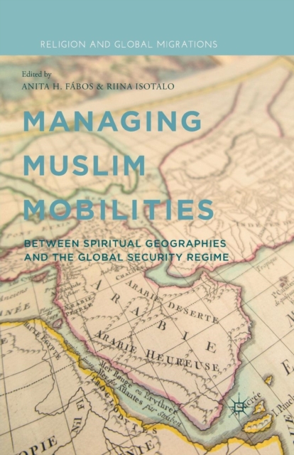 Managing Muslim Mobilities : Between Spiritual Geographies and the Global Security Regime, Paperback / softback Book