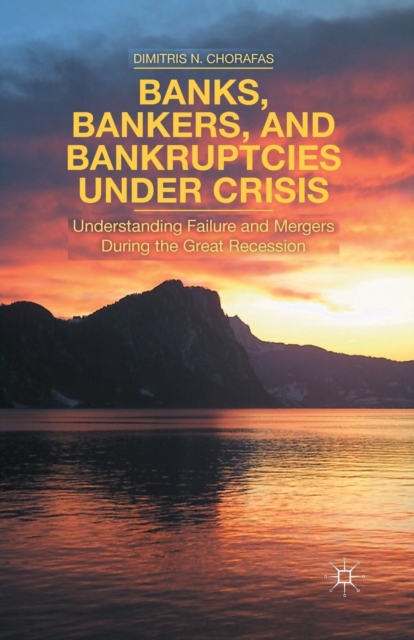 Banks, Bankers, and Bankruptcies Under Crisis : Understanding Failure and Mergers During the Great Recession, Paperback / softback Book