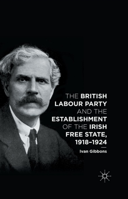 The British Labour Party and the Establishment of the Irish Free State, 1918-1924, Paperback / softback Book