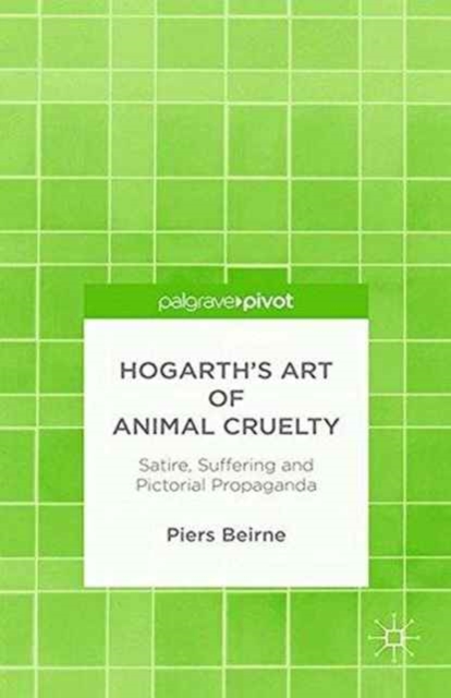 Hogarth's Art of Animal Cruelty : Satire, Suffering and Pictorial Propaganda, Paperback / softback Book